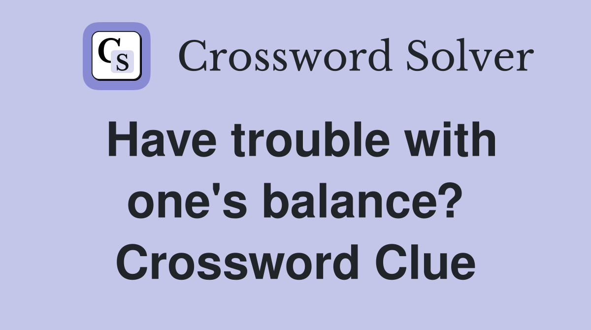 Have trouble with one's balance? Crossword Clue Answers Crossword